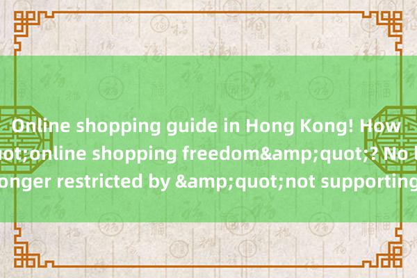 Online shopping guide in Hong Kong! How to achieve &quot;online shopping freedom&quot;? No longer restricted by &quot;not supporting this region&quot;