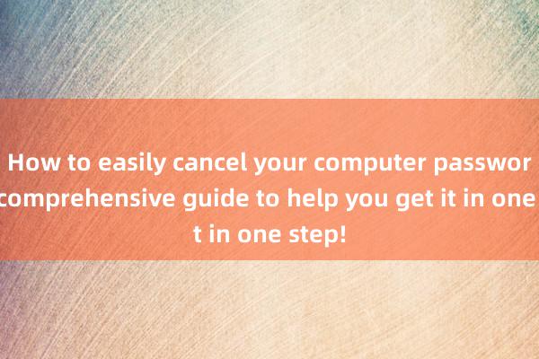 How to easily cancel your computer password? A comprehensive guide to help you get it in one step!